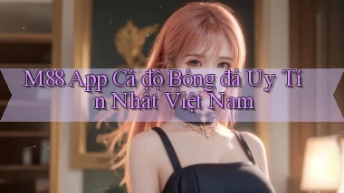 m88 app cá độ bóng đá uy tín nhất việt nam