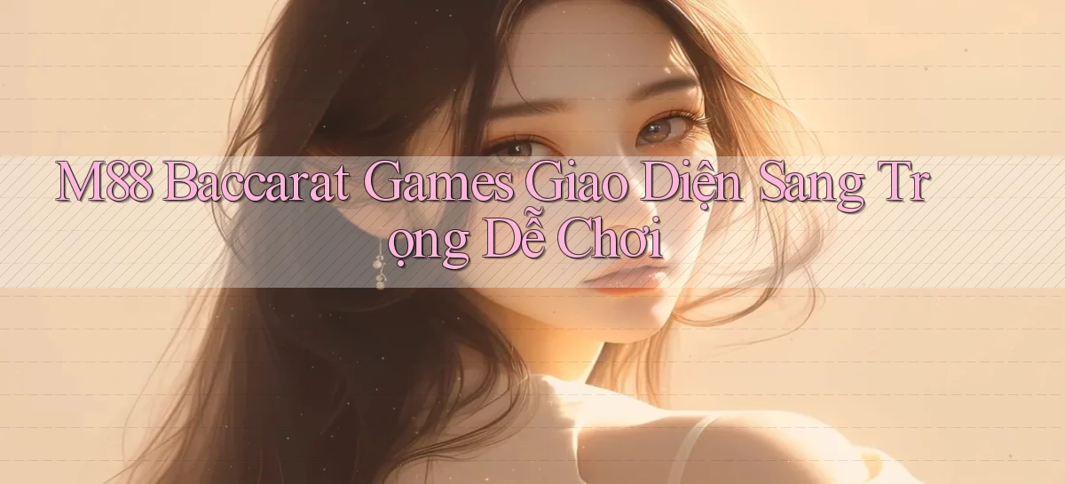 m88  baccarat games giao diện sang trọng dễ chơi