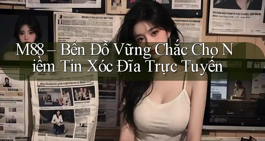 M88 – Bến Đỗ Vững Chắc Cho Niềm Tin Xóc Đĩa Trực Tuyến