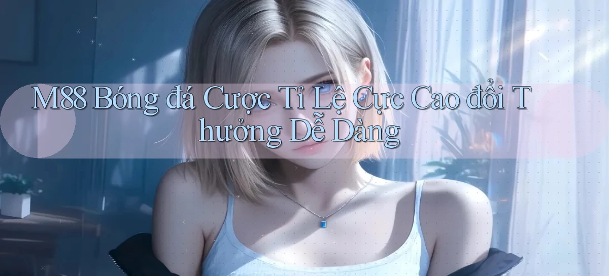 m88  bóng đá cược tỉ lệ cực cao đổi thưởng dễ dàng