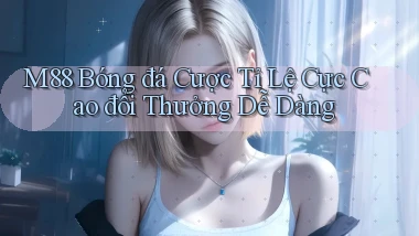 m88  bóng đá cược tỉ lệ cực cao đổi thưởng dễ dàng