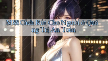 m88 cách rút cho người ở Quảng Trị an toàn