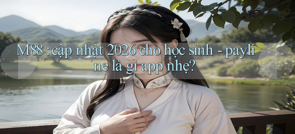 M88 cập nhật 2026 cho học sinh   payline là gì app nhẹ