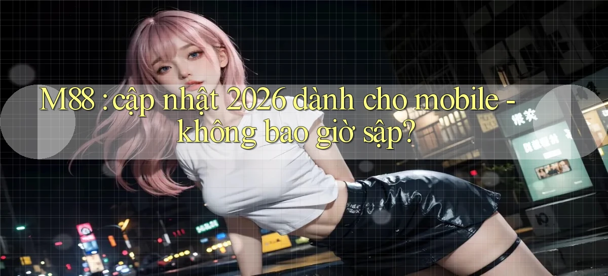 M88 cập nhật 2026 dành cho mobile   không bao giờ sập