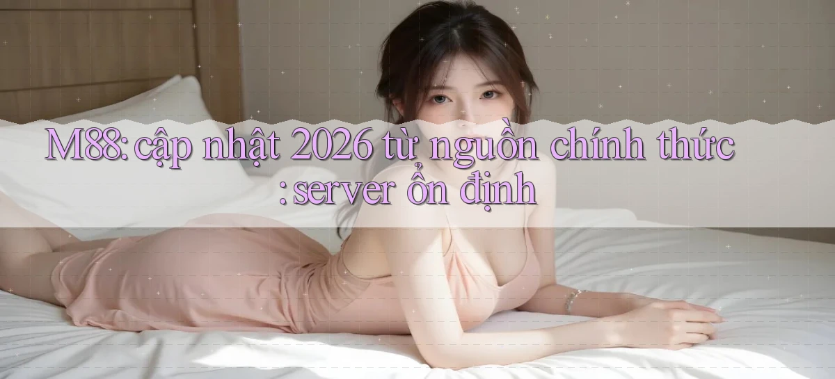 M88 cập nhật 2026 từ nguồn chính thức server ổn định