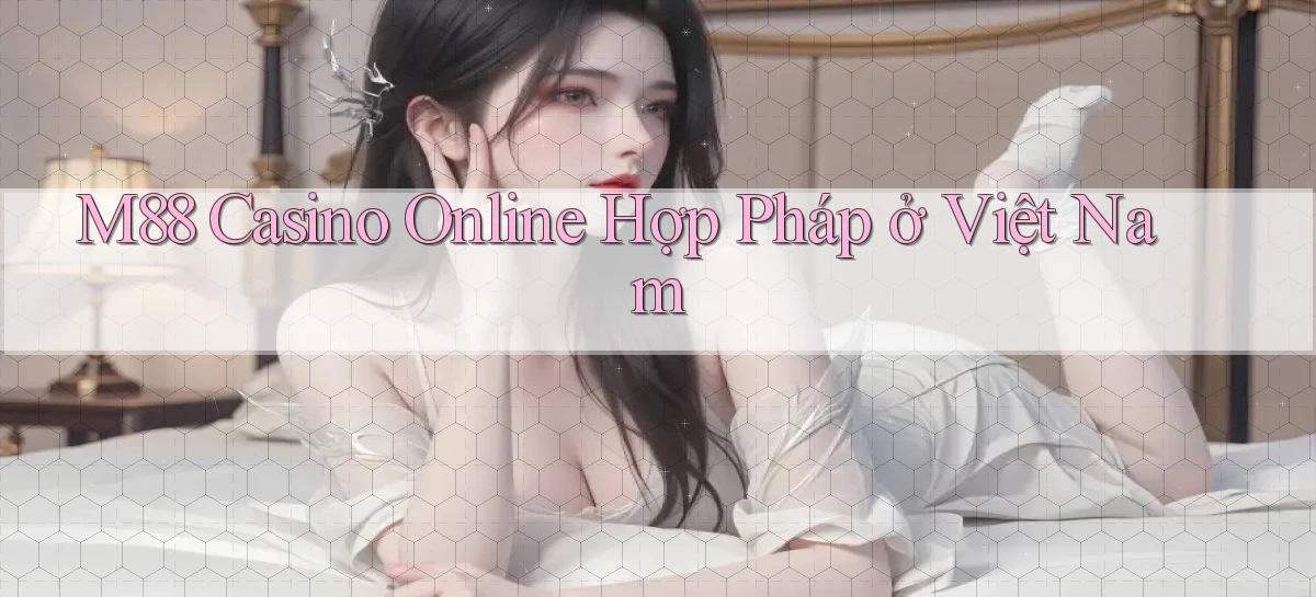 m88 casino online hợp pháp ở việt nam
