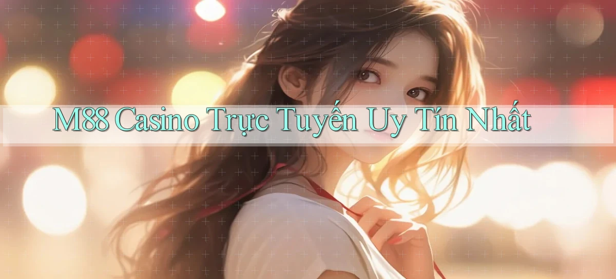 m88 casino trực tuyến uy tín nhất