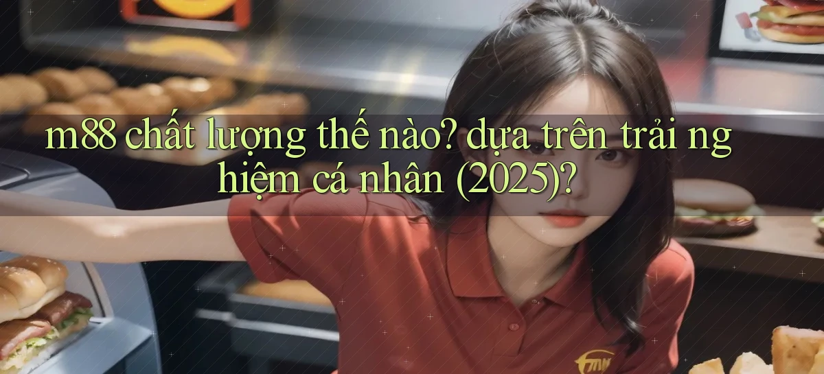 m88 chất lượng thế nào dựa trên trải nghiệm cá nhân (2025)