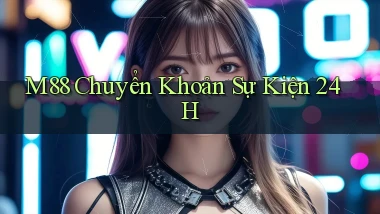 m88 chuyển khoản sự kiện 24h