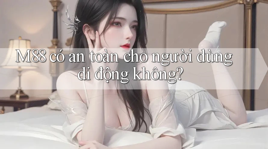 M88 có an toàn cho người dùng di động không? M88 có an toàn cho người dùng di động không?