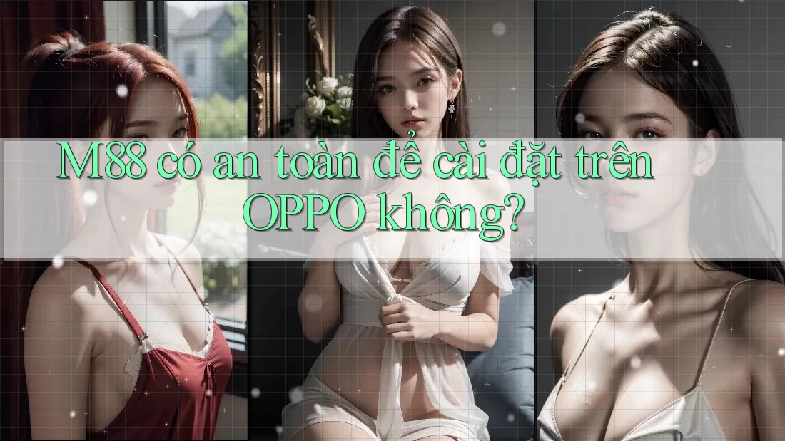 M88 có an toàn để cài đặt trên OPPO không? M88 có an toàn để cài đặt trên OPPO không?