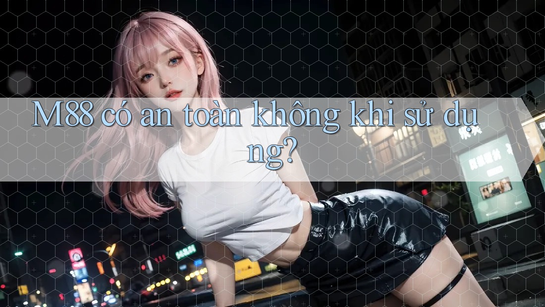 M88 có an toàn không khi sử dụng?