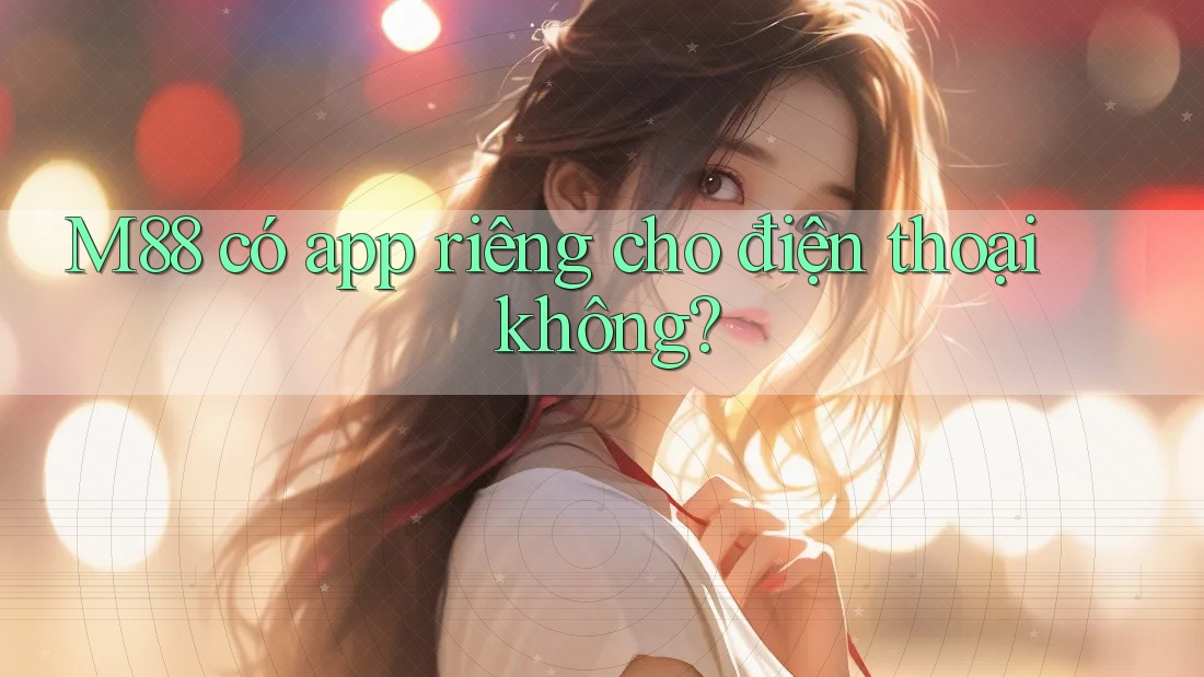 M88 có app riêng cho điện thoại không? M88 có app riêng cho điện thoại không?