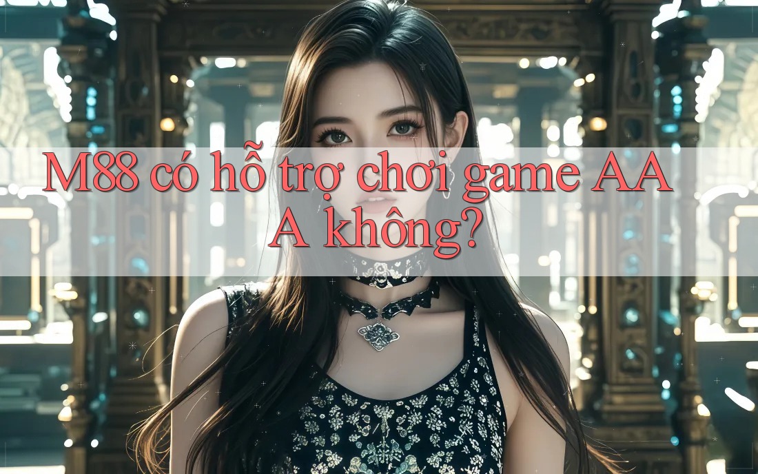 M88 có hỗ trợ chơi game AAA không?