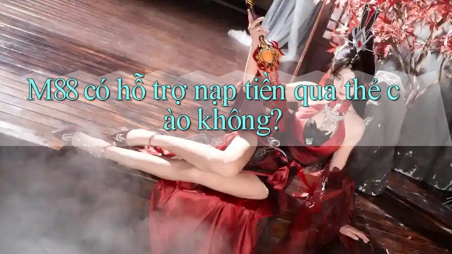 M88 có hỗ trợ nạp tiền qua thẻ cào không?