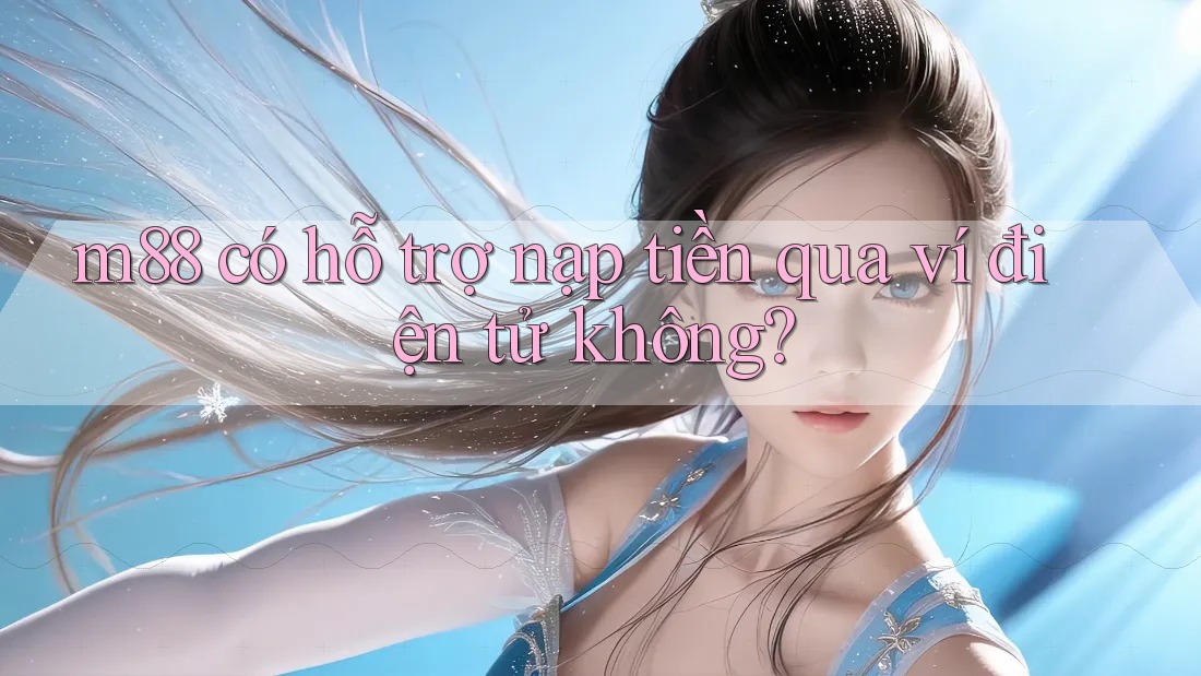 m88 có hỗ trợ nạp tiền qua ví điện tử không? m88 có hỗ trợ nạp tiền qua ví điện tử không?