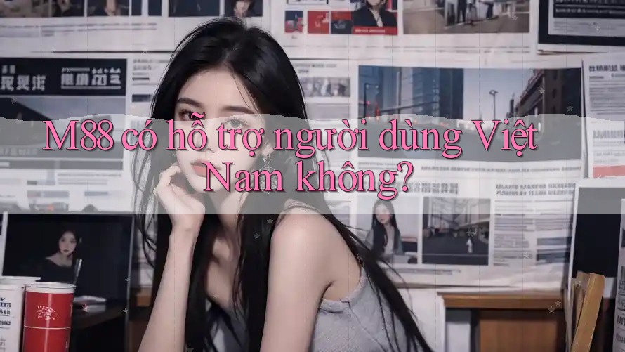 M88 có hỗ trợ người dùng Việt Nam không?