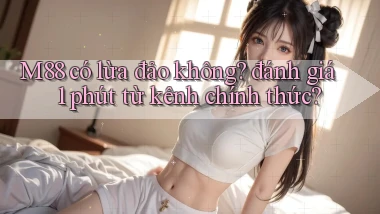 M88 có lừa đảo không đánh giá 1 phút từ kênh chính thức
