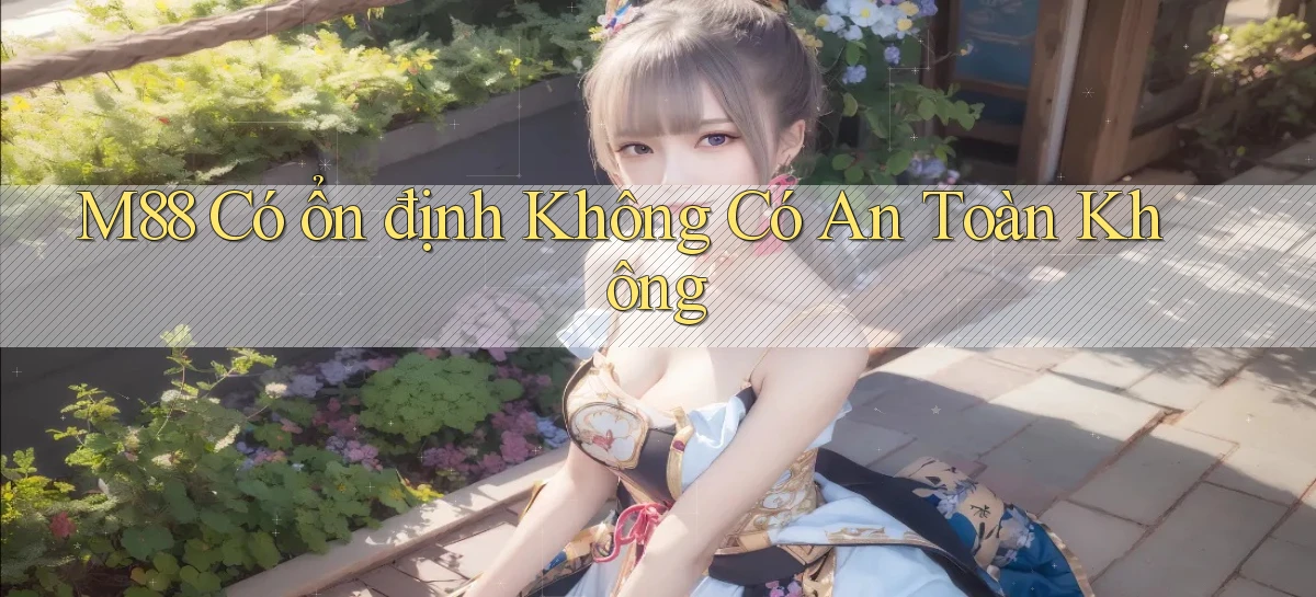 m88 có ổn định không có an toàn không