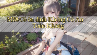 m88 có ổn định không có an toàn không