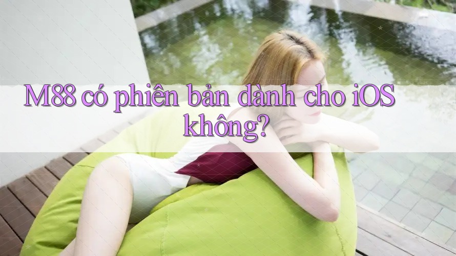 M88 có phiên bản dành cho iOS không? M88 có phiên bản dành cho iOS không?