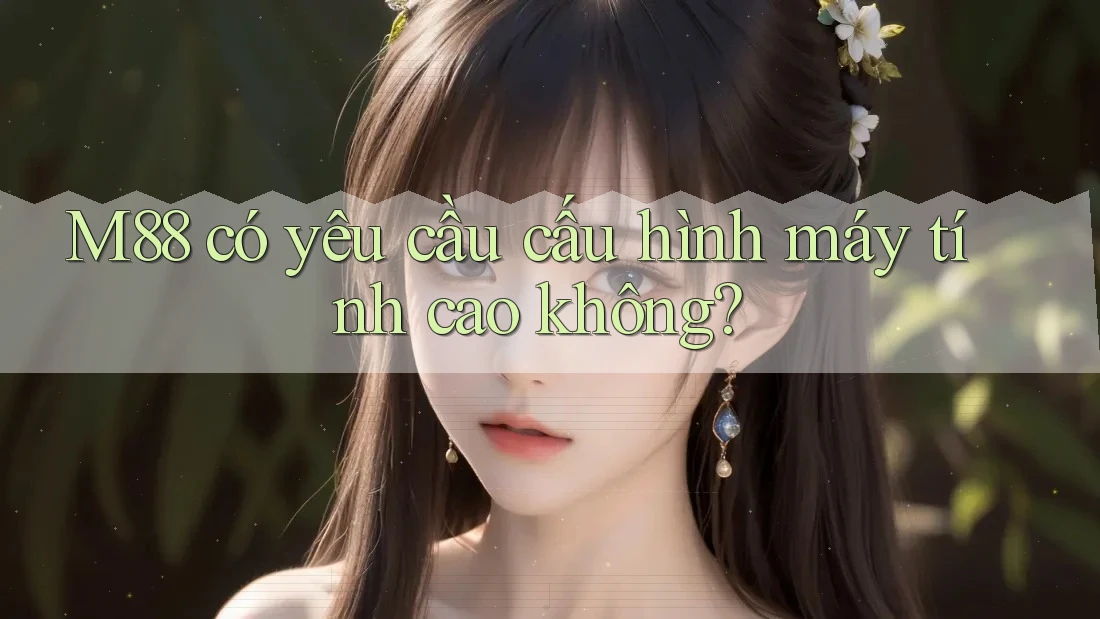 M88 có yêu cầu cấu hình máy tính cao không? M88 có yêu cầu cấu hình máy tính cao không?