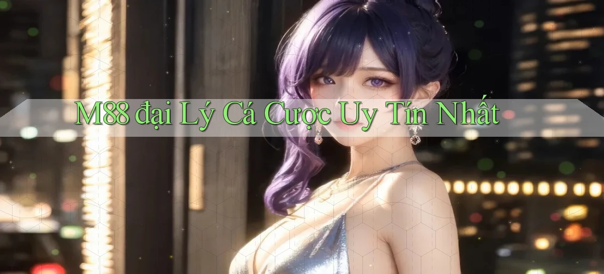 m88  đại lý cá cược uy tín nhất