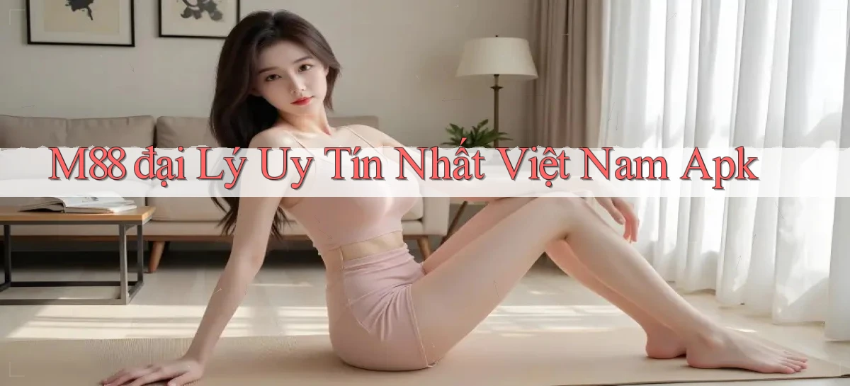 m88  đại lý uy tín nhất việt nam apk