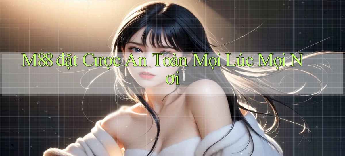 m88  đặt cược an toàn mọi lúc mọi nơi