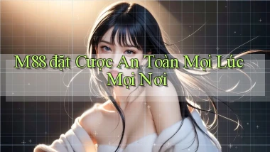 m88  đặt cược an toàn mọi lúc mọi nơi