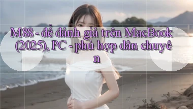 M88   để đánh giá trên MacBook (2025), PC   phù hợp dân chuyên
