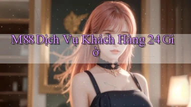 m88 Dịch vụ khách hàng 24 giờ