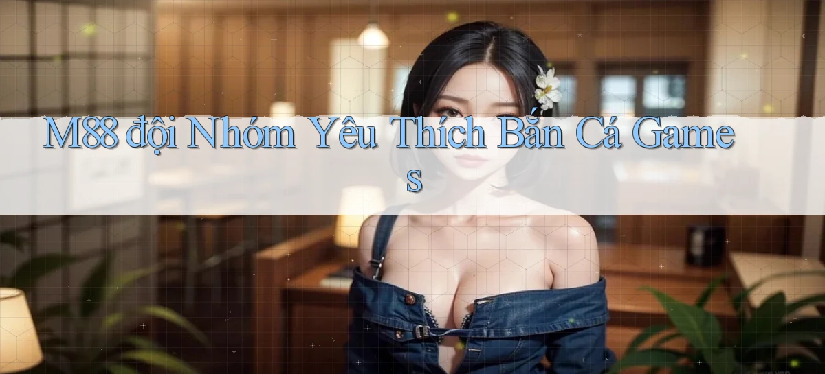 m88  đội nhóm yêu thích bắn cá games