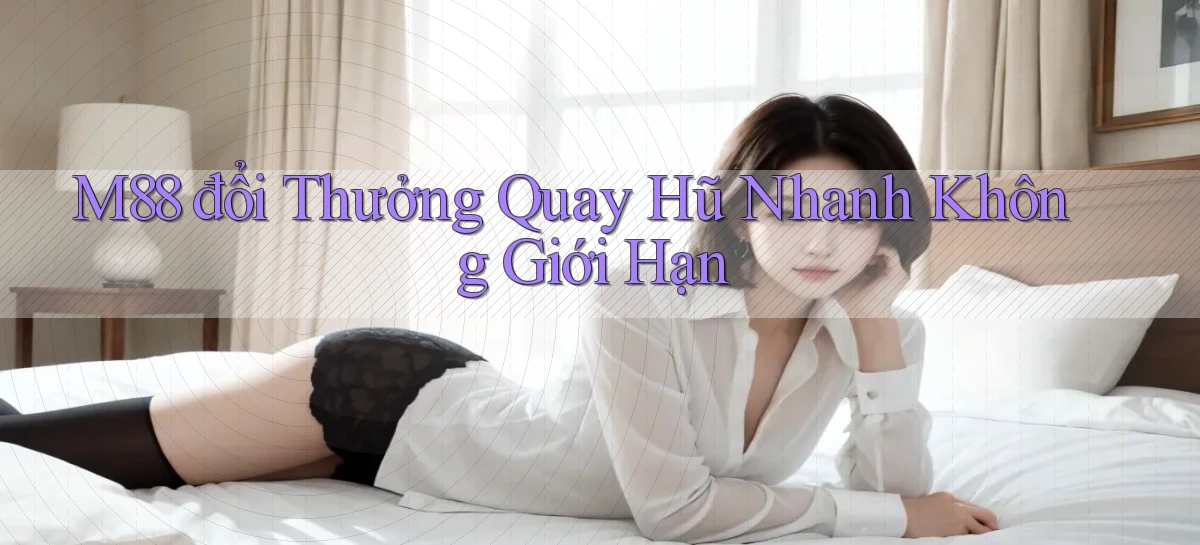 m88  đổi thưởng quay hũ nhanh không giới hạn