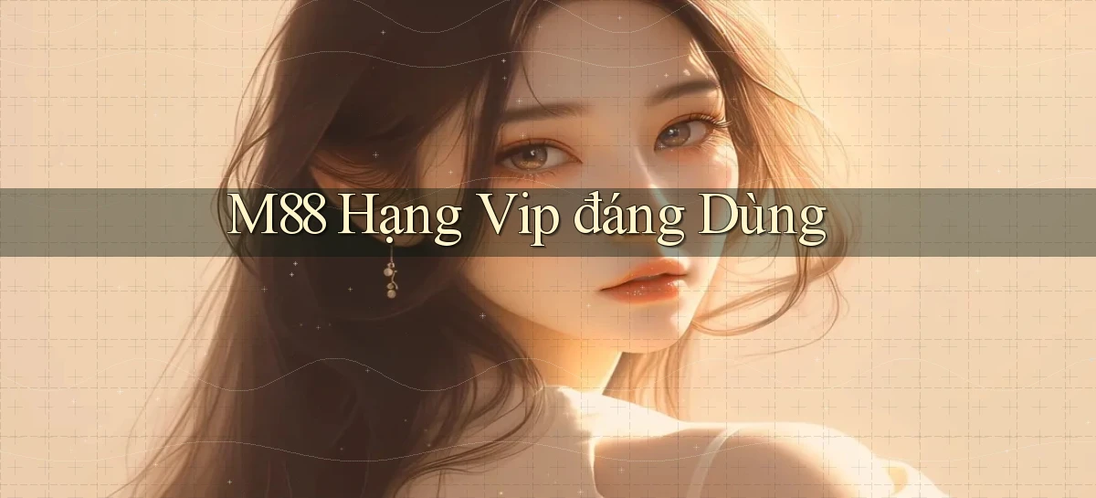 m88 hạng vip đáng dùng