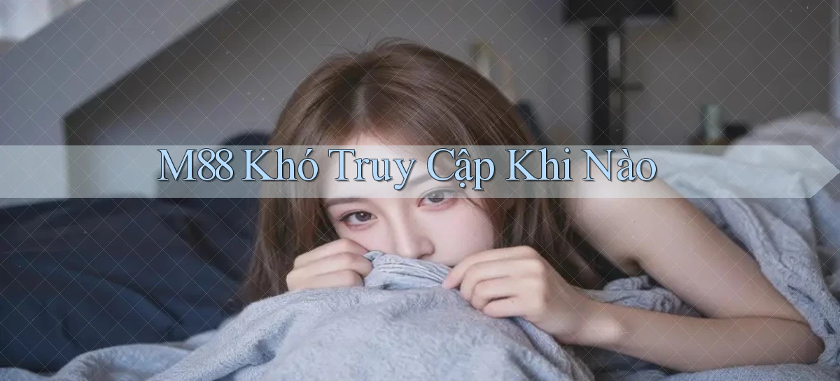 m88 khó truy cập khi nào