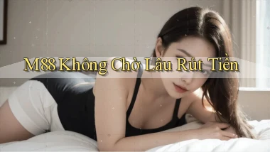m88 không chờ lâu rút tiền