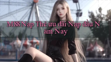 m88 nạp thẻ ưu đãi nạp đầu năm nay