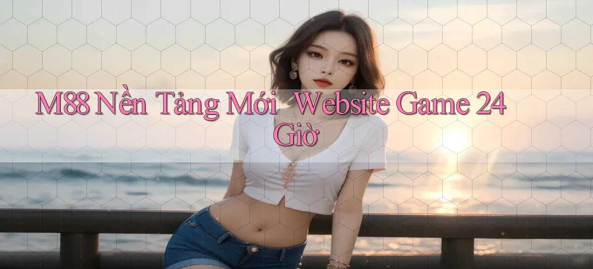 m88   Nền Tảng Mới ｜ Website Game 24 Giờ
