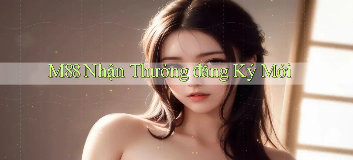 m88  nhận thưởng đăng ký mới