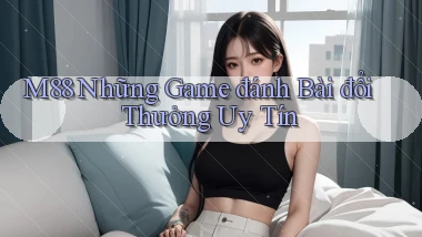 m88  những game đánh bài đổi thưởng uy tín