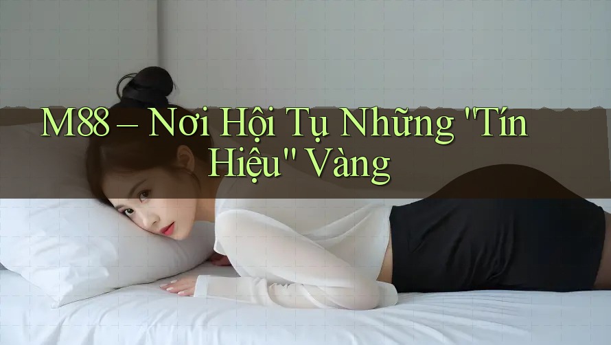 M88 – Nơi Hội Tụ Những “Tín Hiệu” Vàng