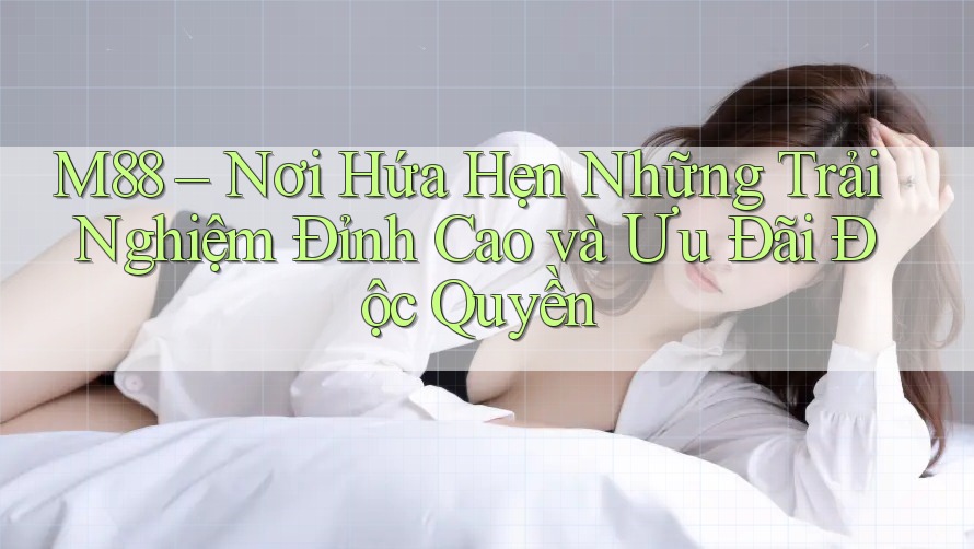M88 – Nơi Hứa Hẹn Những Trải Nghiệm Đỉnh Cao và Ưu Đãi Độc Quyền