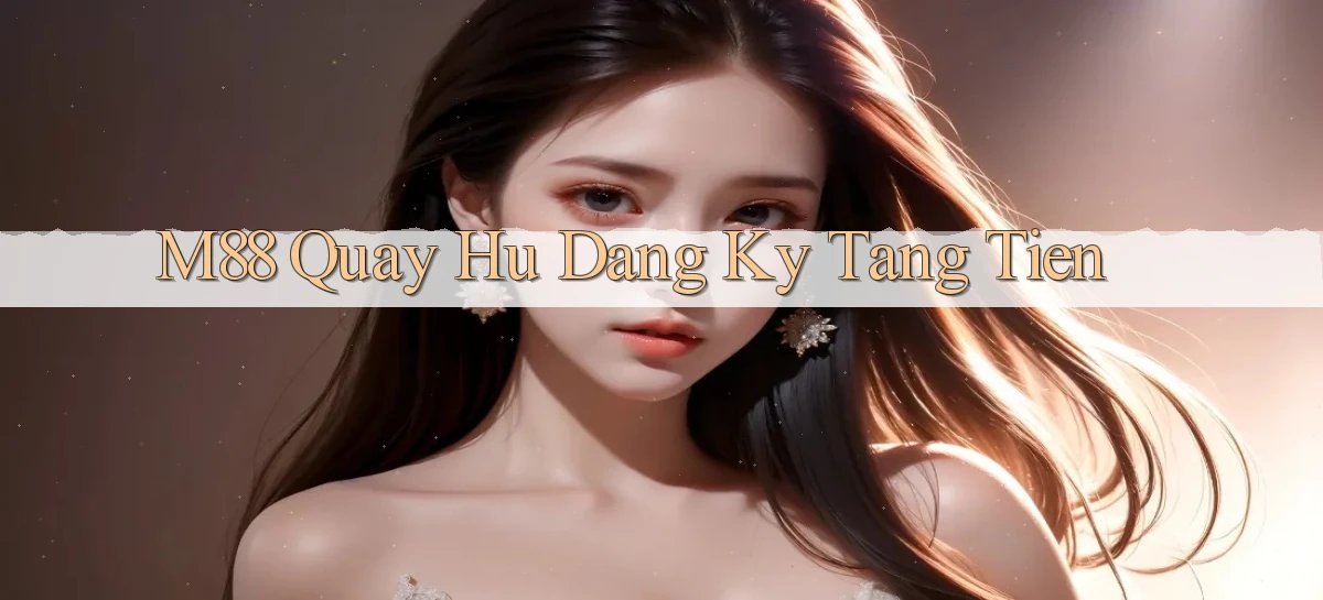 m88  quay hu dang ky tang tien