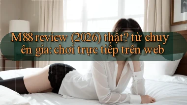 M88 review (2026) thật từ chuyên gia chơi trực tiếp trên web