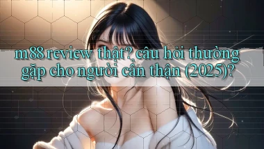 m88 review thật câu hỏi thường gặp cho người cẩn thận (2025)