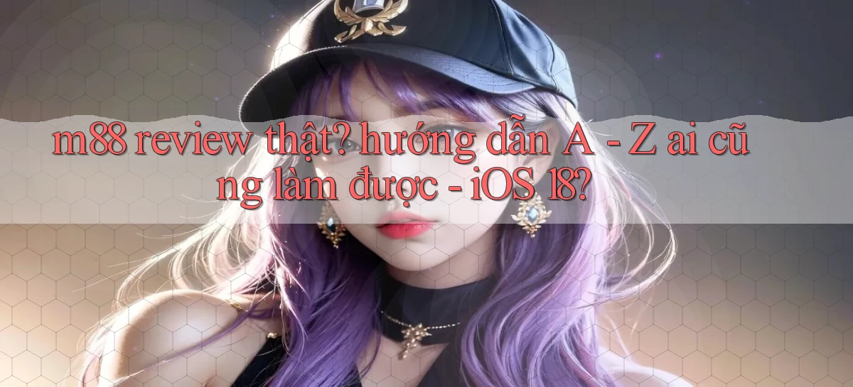 m88 review thật hướng dẫn A   Z ai cũng làm được   iOS 18