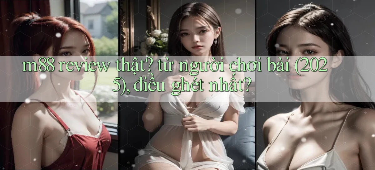 m88 review thật từ người chơi bài (2025), điều ghét nhất