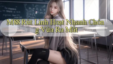 m88 rút linh hoạt nhanh chóng vừa ra mắt