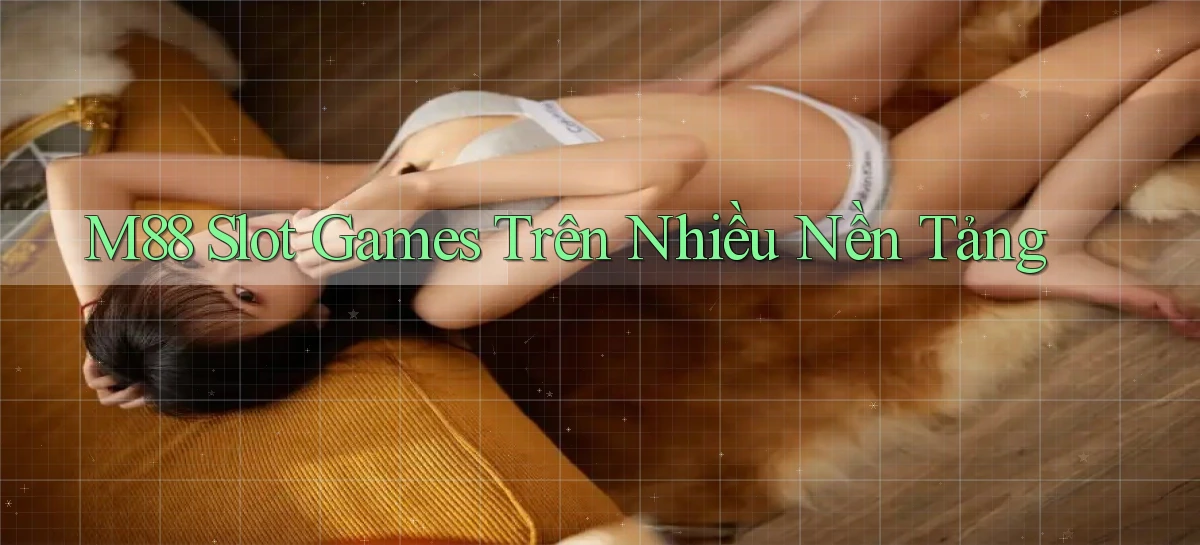 m88  slot games trên nhiều nền tảng